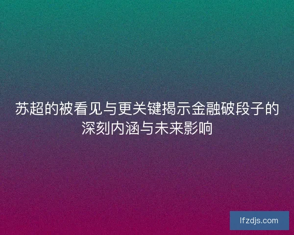 苏超的被看见与更关键揭示金融破段子的深刻内涵与未来影响