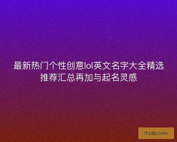 最新热门个性创意lol英文名字大全精选推荐汇总再加与起名灵感