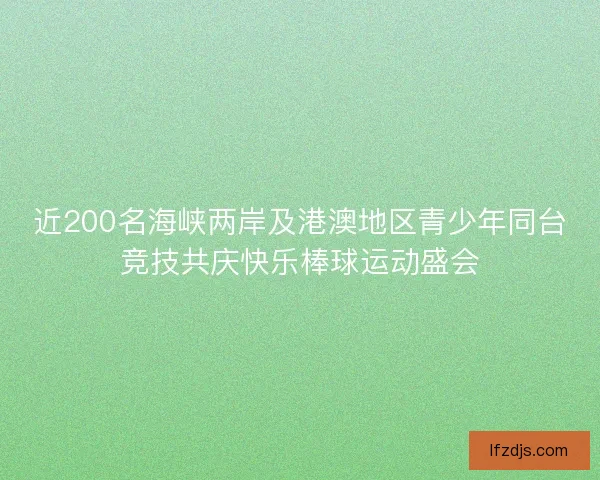 近200名海峡两岸及港澳地区青少年同台竞技共庆快乐棒球运动盛会
