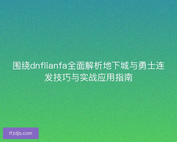 围绕dnflianfa全面解析地下城与勇士连发技巧与实战应用指南 围绕dnflianfa全面解析地下城与勇士连发技巧与实战应用指南