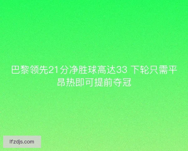 巴黎领先21分净胜球高达33 下轮只需平昂热即可提前夺冠